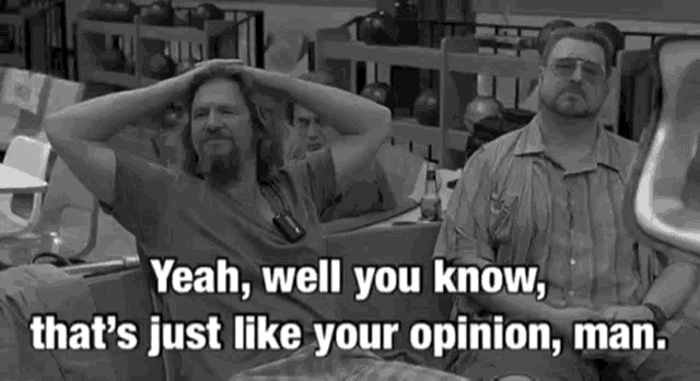 the dude from the big lebowski saying 'that's just like your opinion man'